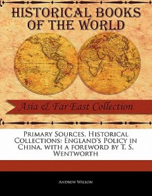 Primary Sources, Historical Collections: England's Policy in China, with a Foreword by T. S. Wentworth - Andrew Wilson