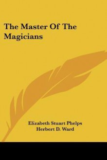 The Master of the Magicians - Elizabeth Stuart Phelps, Herbert Dickinson Ward