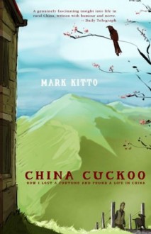 China Cuckoo: How I Lost A Fortune And Found A Life In China - Mark Kitto