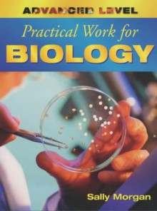 Advanced Level Practical Work for Biology (Advanced Level Practical Work) - Sally Morgan