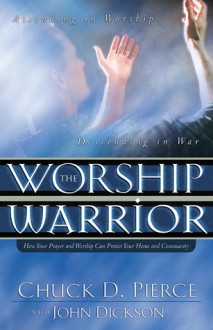 The Worship Warrior - Chuck D. Pierce, John Dickson