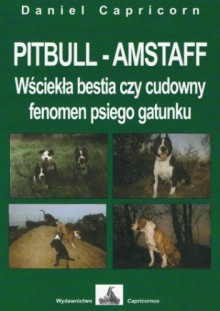 PITBULL - AMSTAFF Wściekła bestia czy cudowny fenomen psiego gatunku - Daniel Capricorn