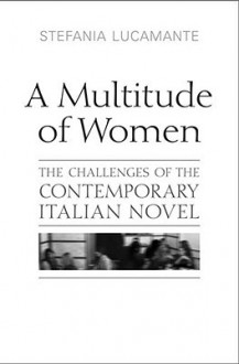 A Multitude of Women: The Challenges of the Contemporary Italian Novel - Stefania Lucamante