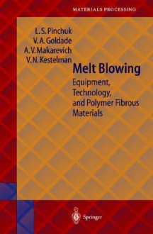 Melt Blowing: Equipment, Technology and Polymer Fibrous Materials - Hubert F. Kiechle, V.N. Kestelman, A.V. Makarevich, Vi.A. Goldade