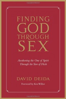 Finding God Through Sex: Awakening the One of Spirit Through the Two of Flesh - David Deida, Ken Wilber