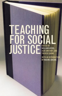 Teaching for Social Justice: A Democracy and Education Reader - William Ayers, Therese Quinn, Jean Ann Hunt, William Ayers et al, William Ayers