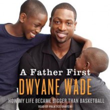 A Father First (Audio) - Dwyane Wade, Prentice Onayemi