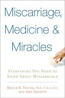 Miscarriage, Medicine & Miracles: Everything You Need to Know about Miscarriage - Bruce K. Young, Amy Zavatto