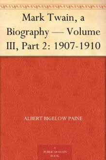 Mark Twain, a Biography - Volume III, Part 2: 1907-1910 - Albert Bigelow Paine