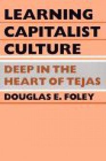 Learning Capitalist Culture: Deep in the Heart of Tejas - Douglas E. Foley