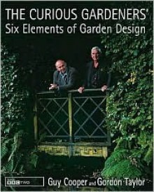 The Curious Gardeners' Six Elements of Garden Design - Guy Cooper, Gordon Taylor