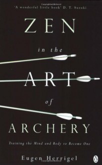 Zen in the Art of Archery: Training the Mind and Body to Become One - Eugen Herrigel