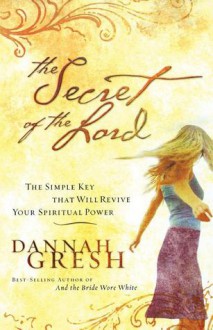 The Secret of the Lord: The Simple Key that Will Revive Your Spiritual Power - Dannah Gresh