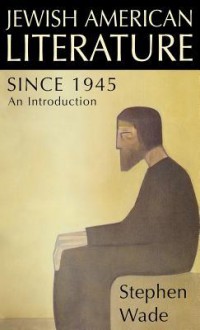 Jewish American Writing Since 1945: An Introduction - Stephen Wade