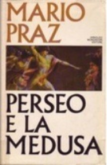 Perseo e la Medusa. Dal Romanticismo all'Avanguardia - Mario Praz