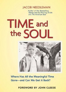 Time and the Soul: Where Has All the Meaningful Time Gone -- and Can We Get It Back? - Jacob Needleman, John Cleese