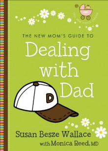 New Mom's Guide to Dealing with Dad, The (The New Mom's Guides) - Susan Besze Wallace, Monica M.D. Reed