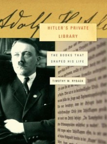 Hitler's Private Library: The Books That Shaped His Life - Timothy W. Ryback