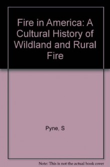 Fire in America: A Cultural History of Wildland and Rural Fire - Stephen J. Pyne