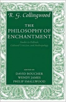 The Philosophy of Enchantment: Studies in Folktale, Cultural Criticism, and Anthropology - R.G. Collingwood, David Boucher, Philip Smallwood, Wendy James