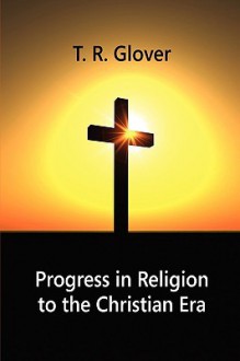 Progress in Religion to the Christian Era - T. R. Glover