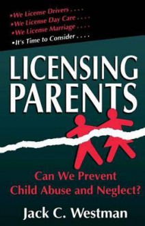 Licensing Parents: Can We Prevent Child Abuse and Neglect? - Jack C. Westman