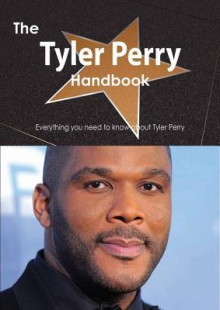 The Tyler Perry Handbook - Everything You Need to Know about Tyler Perry - Emily Smith