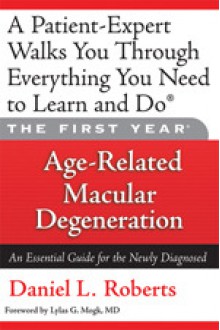 First Year: Age-Related Macular Degeneration: (An Essential Guide for the Newly Diagnosed) - Daniel Roberts