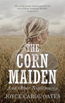 The Corn Maiden and Other Nightmares - Joyce Carol Oates