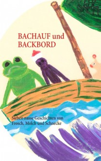 Bachauf und Backbord: Sieben nasse Geschichten von Frosch, Molch und Schnecke - Ilona Waldera