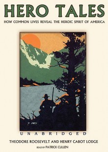 Hero Tales: How Common Lives Reveal the Heroic Spirit of America - Theodore Roosevelt, Henry Cabot Lodge, Patrick Cullen