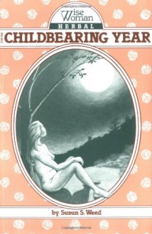 Wise Woman Herbal for the Childbearing Year (Wise Woman Herbal Series, #1) - Susun S. Weed, Janice Novet