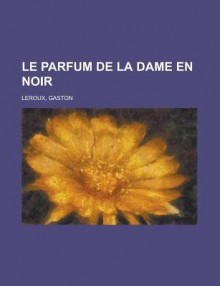 Le parfum de la dame en noir - Gaston Leroux