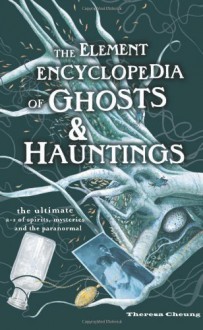 The Element Encyclopedia of Ghosts and Hauntings: The Ultimate A-Z of Spirits, Mysteries and the Paranormal - Theresa Cheung