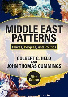 Middle East Patterns: Places, Peoples, and Politics - Colbert C. Held, John Thomas Cummings