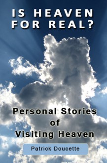 Is Heaven for Real? Personal Stories of Visiting Heaven - Patrick Doucette