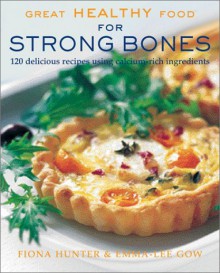 Great Healthy Food for Strong Bones: 120 Delicious Recipes Using Calcium-Rich Ingredients - Fiona Hunter