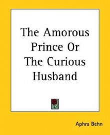 The Amorous Prince or the Curious Husband - Aphra Behn