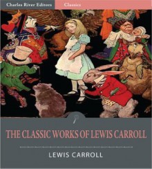 The Classic Works of Lewis Carroll (Illustrated) - Lewis Carroll, Charles River Editors