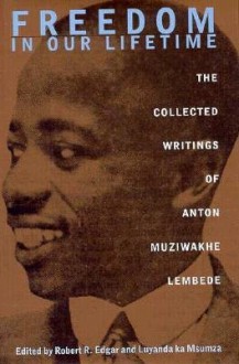 Freedom In Our Lifetime: The Collected Writings Of Anton Muziwakhe Lembede - Anton Muziwakhe Lembede, Robert Edgar, Luyanda Ka Msumza