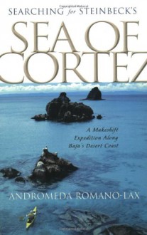 Searching for Steinbeck's Sea of Cortez: A Makeshift Expedition Along Baja's Desert Coast - Andromeda Romano-Lax