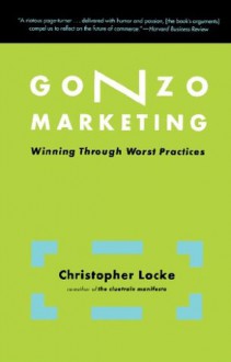 Gonzo Marketing: Winning Through Worst Practices - Christopher Locke