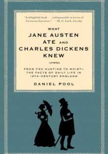 What Jane Austen Ate and Charles Dickens Knew. From Fox Hunting to Whist-the Facts of Daily Life in 19-Century England - Daniel Pool