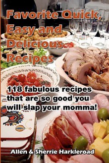 Favorite Quick, Easy and Delicious Recipes: Recipes So Good That You Will Slap Your Momma! - Allen Harkleroad, Sherrie Harkleroad