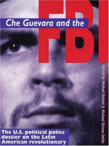 Che Guevara and the FBI: U.S. Political Police Dossier on the Latin American Revolutionary - Michael Ratner