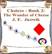 The Wonder of Cheese (Choices, #2) - J.F. Juzwik