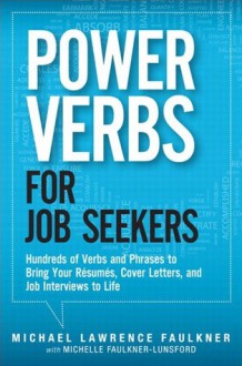 Power Verbs for Job Seekers: Hundreds of Verbs and Phrases to Bring Your Resumes, Cover Letters, and Job Interviews to Life - Michael Lawrence Faulkner, Michelle Faulkner-Lunsford