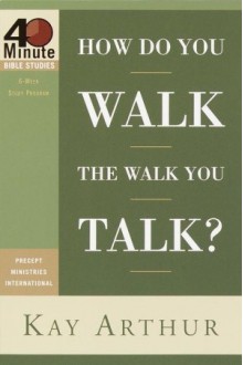 How Do You Walk the Walk You Talk? - Kay Arthur