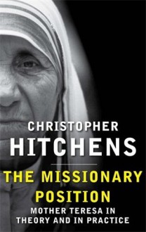 The Missionary Position: Mother Teresa in Theory and Practice - Christopher Hitchens