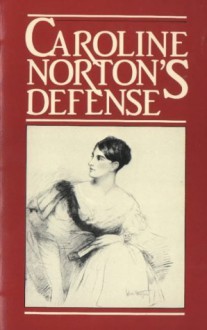 Caroline Norton's Defense: English Laws for Women in the 19th Century - Caroline Sheridan Norton